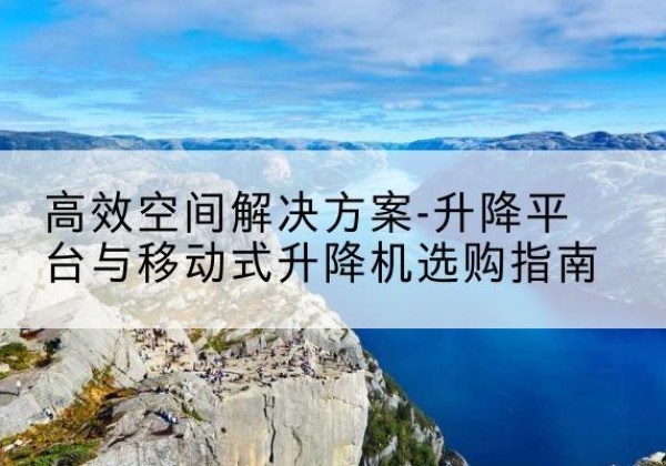 灵石升降平台厂家-*空间解决方案-升降平台与移动式升降机选购指南