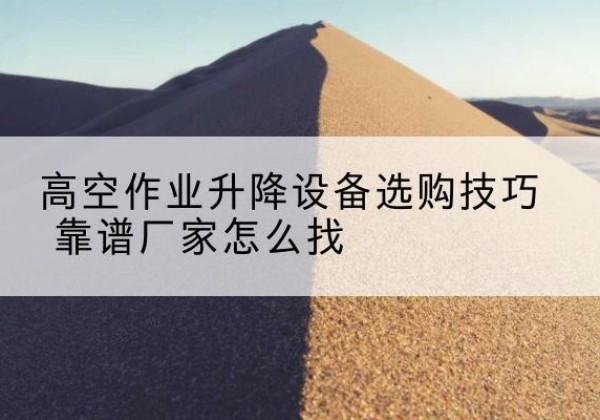 灵石电动升降平台厂家推荐-高空作业升降设备选购技巧 靠谱厂家怎么找