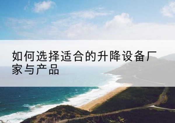 灵石电动升降平台厂家-如何选择适合的升降设备厂家与产品