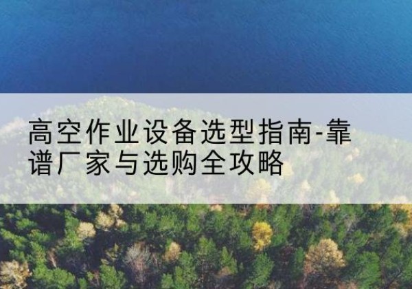 灵石升降车厂家-高空作业设备选型指南-靠谱厂家与选购全攻略